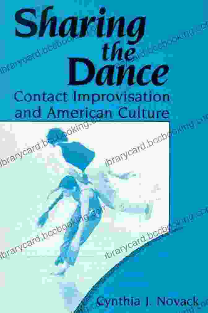 Contact Improvisation And American Culture: New Directions In Anthropological Inquiry Sharing The Dance: Contact Improvisation And American Culture (New Directions In Anthropological Writing)