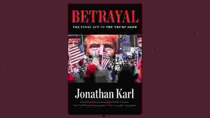 Jonathan Karl's Book, 'Betrayal,' Exposes The Shocking Political Treachery Within The Trump Administration SUMMARY OF BETRAYAL By Jonathan Karl : The Final Act Of The Trump Show