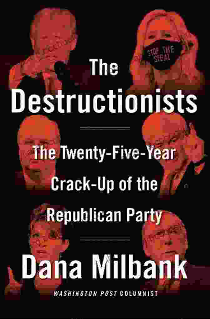 The Twenty Five Year Crack Up Of The Republican Party The Destructionists: The Twenty Five Year Crack Up Of The Republican Party