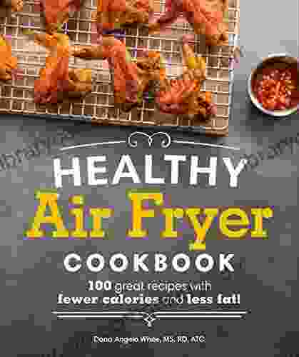 Healthy Air Fryer Cookbook: 100 Great Recipes With Fewer Calories And Less Fat