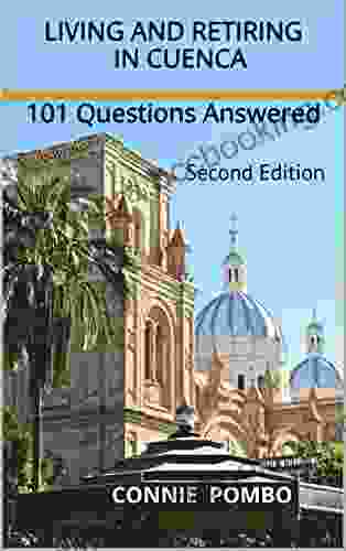 Living And Retiring In Cuenca: 101 Questions Answered Second Edition