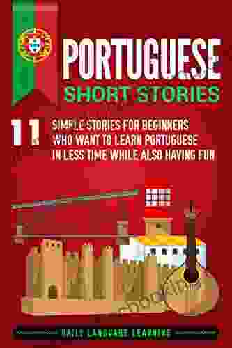 Portuguese Short Stories: 11 Simple Stories For Beginners Who Want To Learn Portuguese In Less Time While Also Having Fun