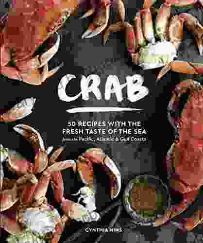Crab: 50 Recipes With The Sweet Taste Of The Sea From The Pacific Atlantic And Gulf Coasts