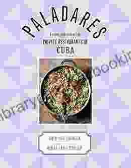 Paladares: Recipes Inspired By The Private Restaurants Of Cuba: Recipes From The Private Restaurants Home Kitchens And Streets Of Cuba