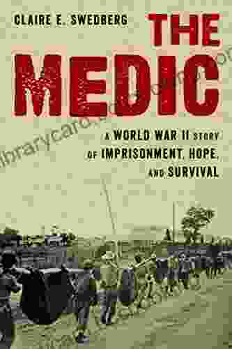 The Medic: A World War II Story Of Imprisonment Hope And Survival
