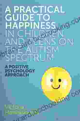 A Practical Guide To Happiness In Children And Teens On The Autism Spectrum: A Positive Psychology Approach