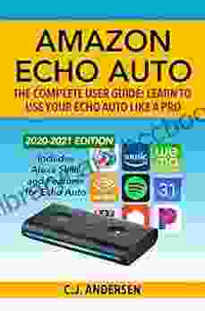 Amazon Echo Auto The Complete User Guide Learn To Use Your Echo Auto Like A Pro: Alexa Skills And Features For Echo Auto