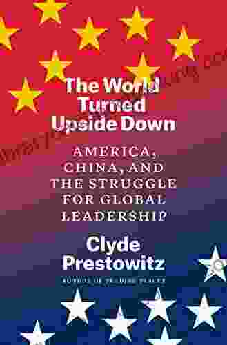 The World Turned Upside Down: America China And The Struggle For Global Leadership