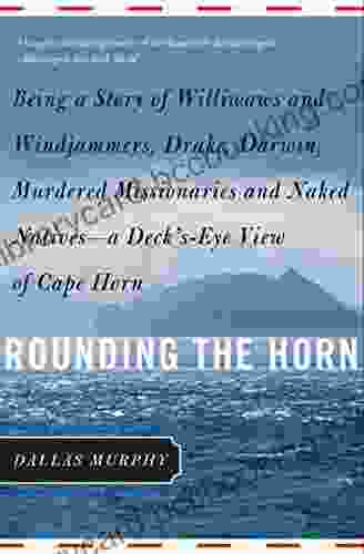Rounding The Horn: Being The Story Of Williwaws And Windjammers Drake Darwin Murdered Missionaries And Naked Natives A Deck S Eye View Of Cape Horn