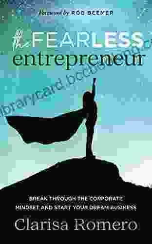 The Fearless Entrepreneur: Break Through The Corporate Mindset And Start Your Dream Business