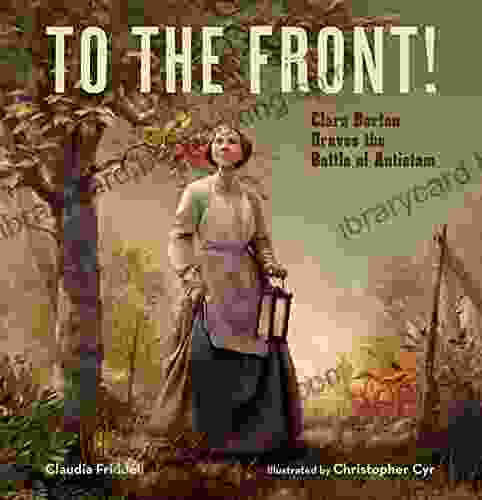 To The Front : Clara Barton Braves The Battle Of Antietam