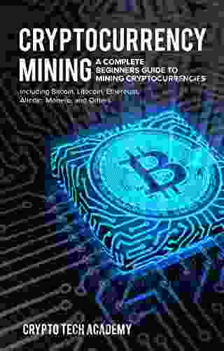 Cryptocurrency Mining: A Complete Beginners Guide To Mining Cryptocurrencies Including Bitcoin Litecoin Ethereum Altcoin Monero And Others