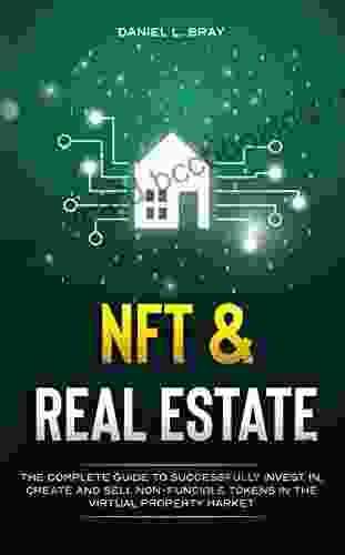 NFT And Real Estate: The Complete Guide To Successfully Invest In Create And Sell Non Fungible Tokens In The Virtual Property Market (THE NFT BIBLE: Creating Buying And Selling Explained)