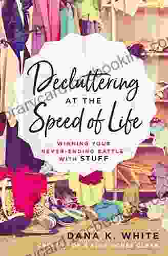 Decluttering At The Speed Of Life: Winning Your Never Ending Battle With Stuff
