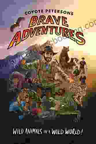 Coyote Peterson S Brave Adventures: Wild Animals In A Wild World (Kids Book)