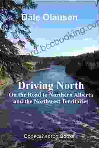 Driving North On The Road To Northern Alberta And The Northwest Territories: A Driving Journal