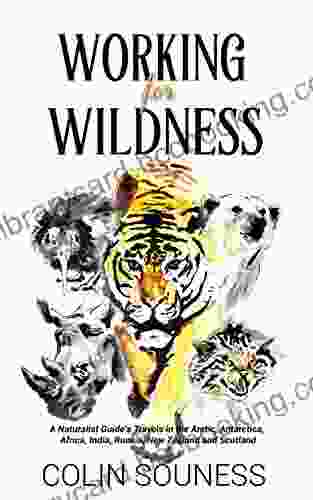 Working For Wildness: A Naturalist Guide S Travels In The Arctic Antarctica Africa India Russia New Zealand And Scotland