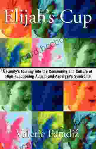 Elijah S Cup: A Family S Journey Into The Community And Culture Of High Functioning Autism And Asperger S Syndrome