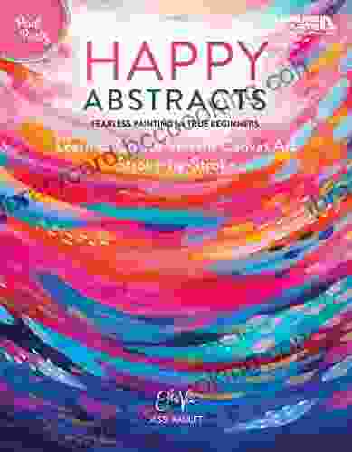Happy Abstracts: Fearless Painting For True Beginners (Learn To Create Vibrant Canvas Art Stroke By Stroke) Paint Party Level 1