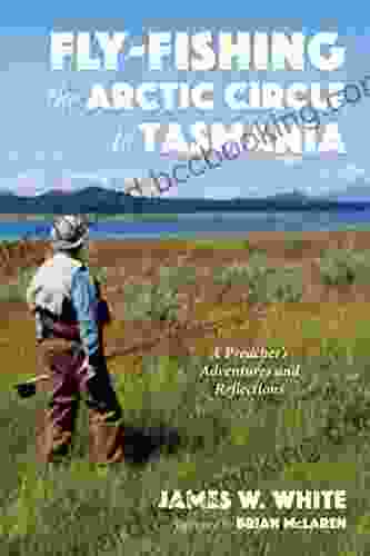 Fly Fishing The Arctic Circle To Tasmania: A Preacher S Adventures And Reflections