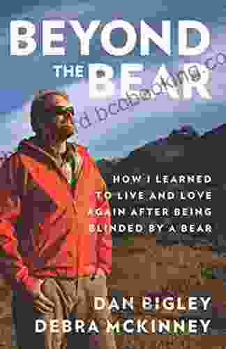 Beyond The Bear: How I Learned To Live And Love Again After Being Blinded By A Bear
