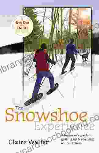 The Snowshoe Experience: Gear Up Discover The Wonders Of Winter On Snowshoes (Get Out Do It Guide)