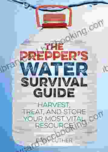 The Prepper S Water Survival Guide: Harvest Treat And Store Your Most Vital Resource (Preppers)