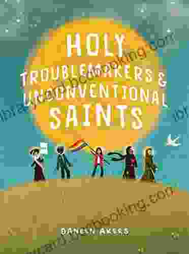 Holy Troublemakers Unconventional Saints Daneen Akers