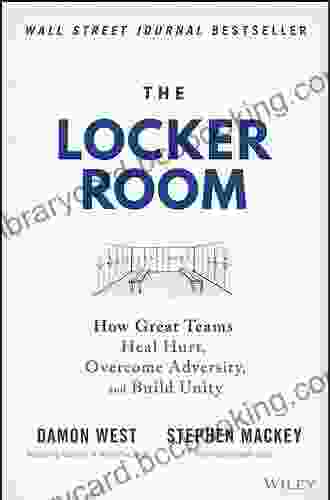 The Locker Room: How Great Teams Heal Hurt Overcome Adversity And Build Unity