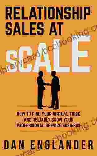 Relationship Sales At Scale: How To Find Your Virtual Tribe And Reliably Grow Your Professional Service Business