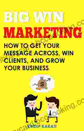 Big Win Marketing: How To Get Your Message Across Win Clients And Grow Your Business