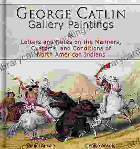 George Catlin: 400 Gallery Paintings: Includes Letters And Notes On The Manners Customs And Conditions Of North American Indians