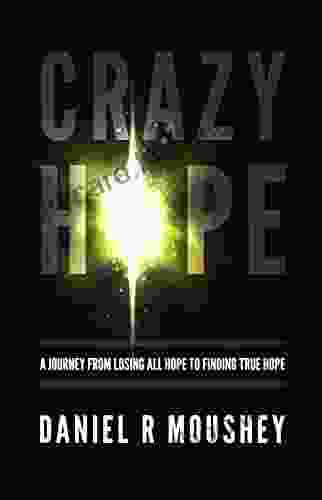 CRAZY HOPE: A Journey From Losing All Hope To Finding True Hope