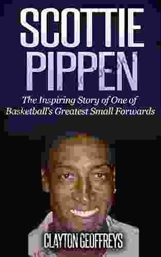 Scottie Pippen: The Inspiring Story Of One Of Basketball S Greatest Small Forwards (Basketball Biography Books)