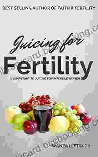 Juicing For Fertility: A Jumpstart To Juicing For Infertile Women