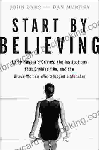 Start By Believing: Larry Nassar S Crimes The Institutions That Enabled Him And The Brave Women Who Stopped A Monster