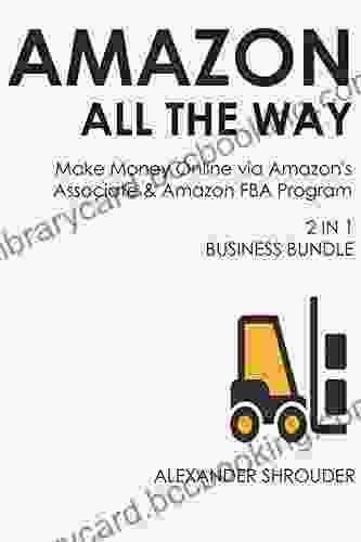 AMAZON ALL THE WAY (2 In 1 Bundle): Make Money Online Via Amazon S Associate Amazon FBA Program