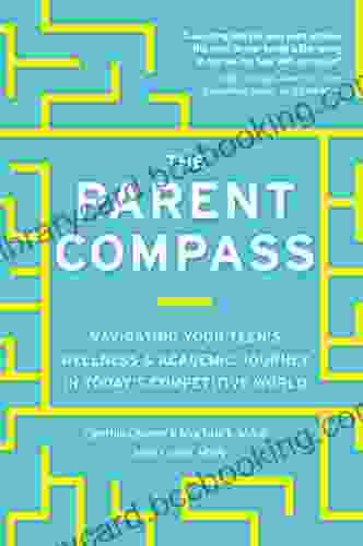 The Parent Compass: Navigating Your Teen S Wellness And Academic Journey In Today S Competitive World
