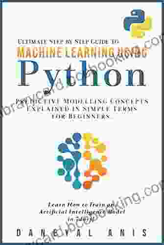 Ultimate Step By Step Guide To Machine Learning Using Python: Predictive Modelling Concepts Explained In Simple Terms For Beginners