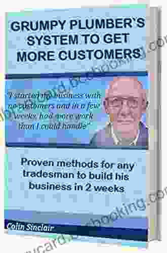 Grumpy Plumber`s System To Get More Customers: Proven Method For Any Tradesman To Attract More Customers Than He Can Handle
