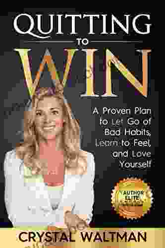 Quitting To Win: A Proven Plan To Let Go Of Bad Habits Learn To Feel And Love Yourself