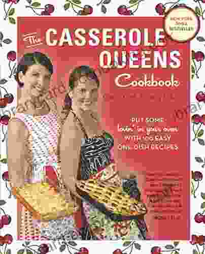 The Casserole Queens Cookbook: Put Some Lovin In Your Oven With 100 Easy One Dish Recipes