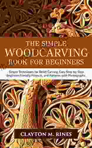 The Simple Woodcarving For Beginners: Simple Techniques For Relief Carving Easy Step By Step Beginner Friendly Projects And Patterns With Photographs
