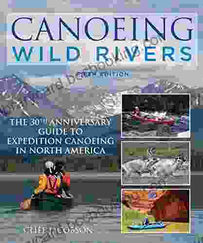 Canoeing Wild Rivers: The 30th Anniversary Guide To Expedition Canoeing In North America (How To Paddle Series)