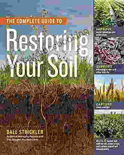 The Complete Guide To Restoring Your Soil: Improve Water Retention And Infiltration Support Microorganisms And Other Soil Life Capture More Sunlight Crops And Carbon Based Soil Amendments