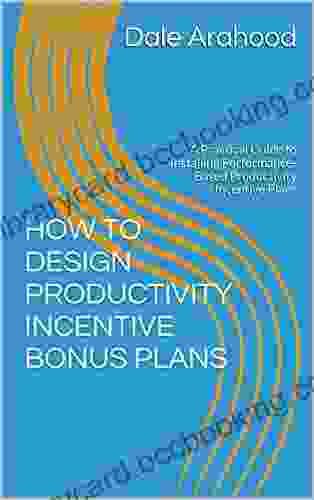 HOW TO DESIGN PRODUCTIVITY INCENTIVE BONUS PLANS: A Practical Guide To Installing Performance Based Productivity Incentive Plans (Industry Incentive Compensation Plans 2)