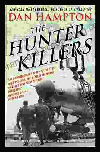 The Hunter Killers: The Extraordinary Story Of The First Wild Weasels The Band Of Maverick Aviators Who Flew The Most Dangerous Missions Of The Vietnam War