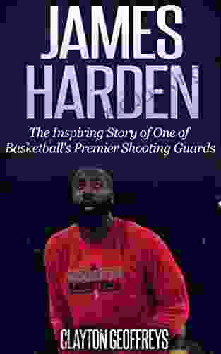 James Harden: The Inspiring Story Of One Of Basketball S Premier Shooting Guards (Basketball Biography Books)