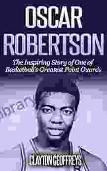 Oscar Robertson: The Inspiring Story Of One Of Basketball S Greatest Point Guards (Basketball Biography Books)