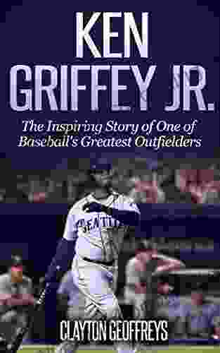 Ken Griffey Jr : The Inspiring Story Of One Of Baseball S Greatest Outfielders (Baseball Biography Books)